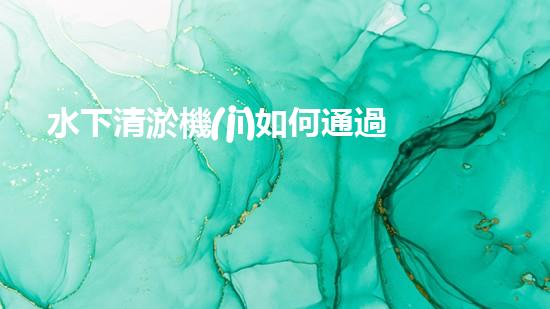 水下清淤機(jī)如何通過(guò)清淤技術(shù)提升水質(zhì)與生態(tài)環(huán)境的最終效果？
